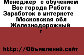 Менеджер (с обучением) - Все города Работа » Заработок в интернете   . Московская обл.,Железнодорожный г.